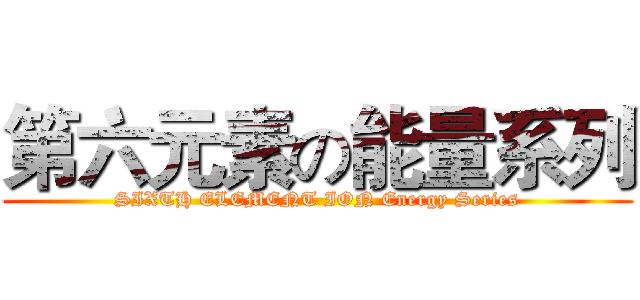 第六元素の能量系列 (SIXTH ELEMENT ION Energy Series)