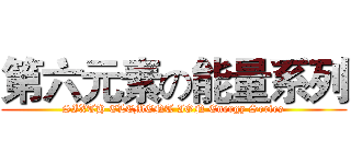 第六元素の能量系列 (SIXTH ELEMENT ION Energy Series)