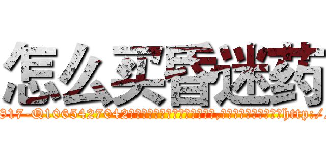 怎么买昏迷药 (怎么买昏迷药【电-151x68344x817-Q1065427042元吉药业】我们做的是长期生意,靠的是老客户长期支持http://sngk.net/gpC8SD

参考消息网我们做的是长期生意,靠的是老客户长期支持也许我们早该意识到，就连鲍勃·霍斯金斯（金球奖戏剧类电影男主角 
)
