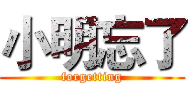 小明忘了 (forgetting)