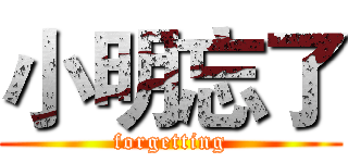 小明忘了 (forgetting)