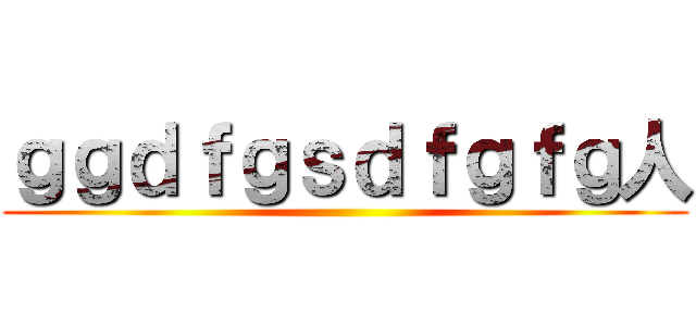 ｇｇｄｆｇｓｄｆｇｆｇ人 ()