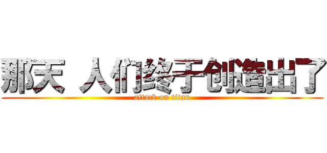 那天 人们终于创造出了 (attack on titan)