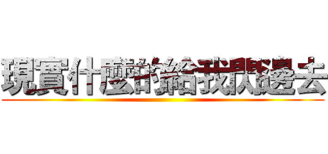 現實什麼的給我閃邊去 ()
