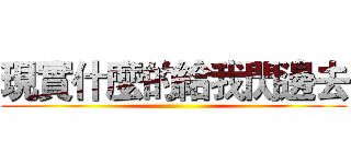 現實什麼的給我閃邊去 ()