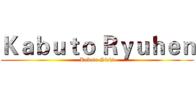 Ｋａｂｕｔｏ Ｒｙｕｈｅｎ (Kabuto Siris)