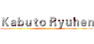 Ｋａｂｕｔｏ Ｒｙｕｈｅｎ (Kabuto Siris)