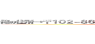俺の住所→〒１０２－８６５１、東京都千代田区隼町４番２号 (my house )