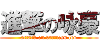 進撃の咏豪 (attack on vanness foo)