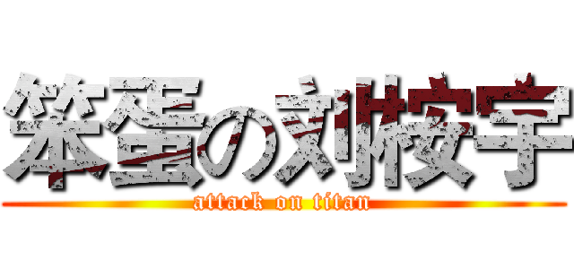 笨蛋の刘桉宇 (attack on titan)