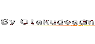 Ｂｙ Ｏｔａｋｕｄｅａｄｍａｎｇａｓ＿１９ (attack on titan)