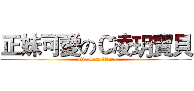 正妹可愛のＣ凌玥寶貝 (attack on titan)