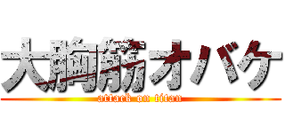 大胸筋オバケ (attack on titan)