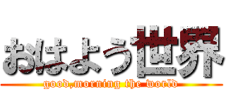 おはよう世界 (good,morning the world)