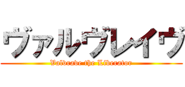 ヴァルヴレイヴ (Valvrave the Liberator)