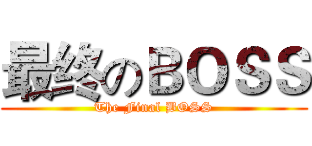 最终のＢＯＳＳ (The Final BOSS)