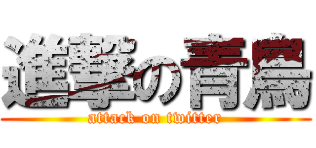 進撃の青鳥 (attack on twitter)