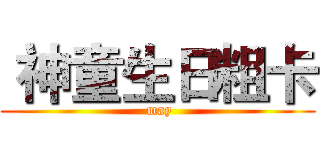  神童生日粗卡 ( may)
