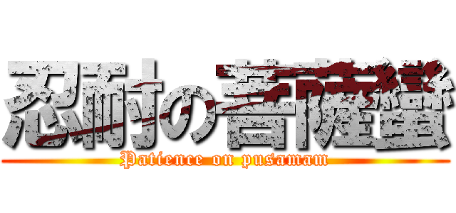 忍耐の菩薩蠻 (Patience on pusamam)