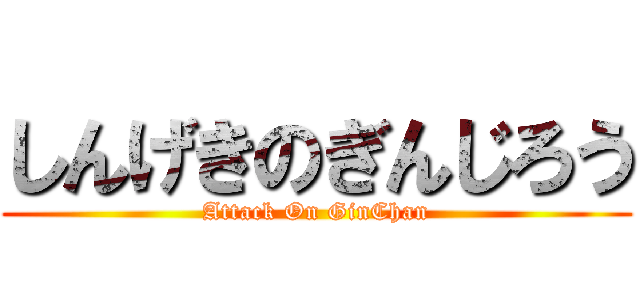 しんげきのぎんじろう (Attack On GinChan)
