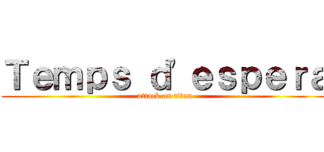 Ｔｅｍｐｓ ｄ'ｅｓｐｅｒａ (attack on titan)