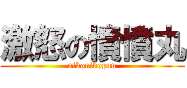 激怒の憤憤丸 (nikonikopun)