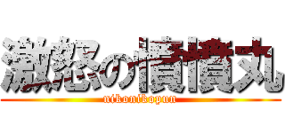激怒の憤憤丸 (nikonikopun)