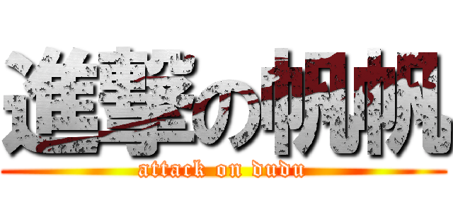 進撃の帆帆 (attack on dudu)