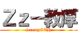 Ｚｚ－敦厚 (jeremyCTH)