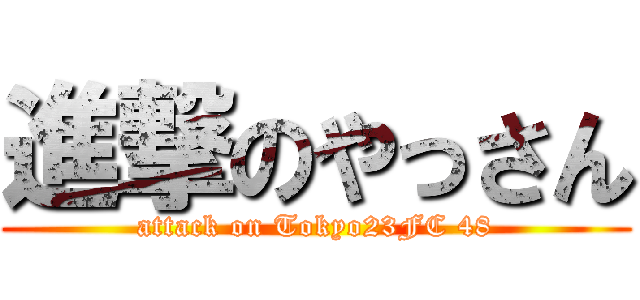 進撃のやっさん (attack on Tokyo23FC 48)