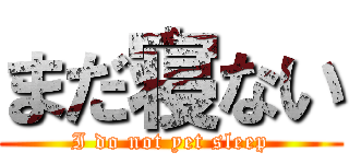 まだ寝ない (I do not yet sleep)