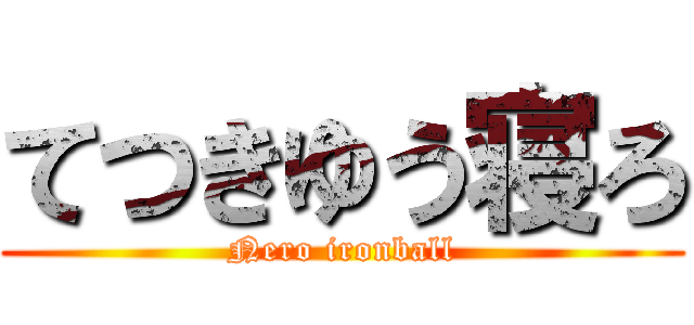 てつきゆう寝ろ (Nero ironball)