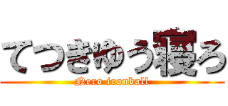 てつきゆう寝ろ (Nero ironball)