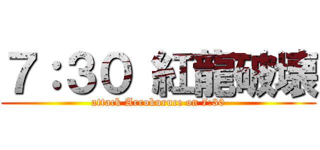 ７：３０ 紅龍破壊 (attack Arrokuruce on 7:30)
