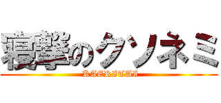 寝撃のクソネミ ( KAERITAI)