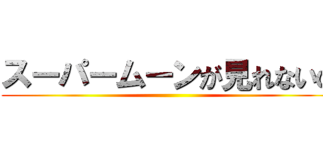 スーパームーンが見れないの ()