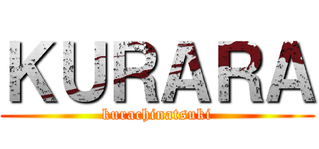 ＫＵＲＡＲＡ (kurachinatsuki)