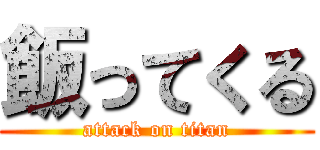 飯ってくる (attack on titan)