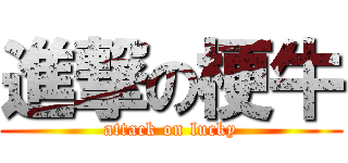 進撃の梗牛 (attack on lucky)