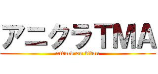 アニクラＴＭＡ (attack on titan)