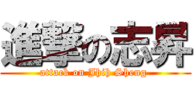 進撃の志昇 (attack on Jhih Sheng )