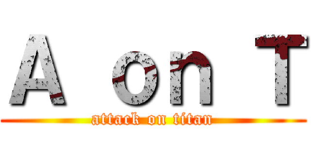 Ａ ｏｎ Ｔ (attack on titan)