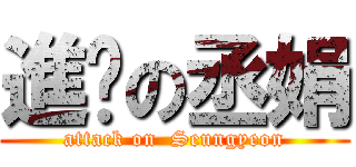 進擊の丞娟 (attack on  Seungyeon)