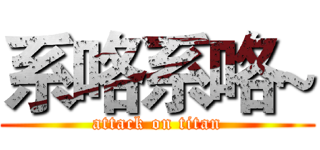系咯系咯~ (attack on titan)