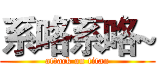 系咯系咯~ (attack on titan)