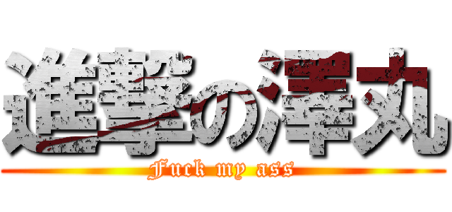 進撃の澤丸 (Fuck my ass)