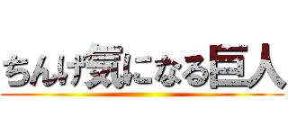 ちんげ気になる巨人 ()
