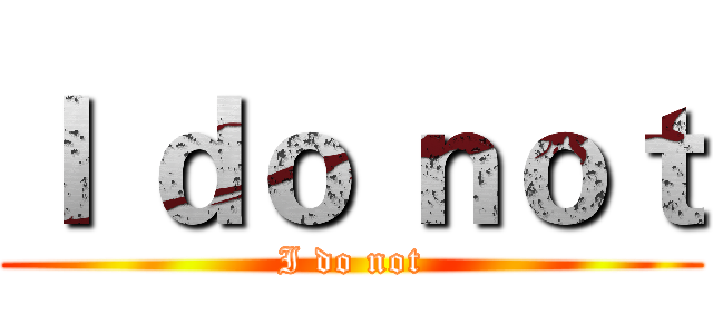 Ｉ ｄｏ ｎｏｔ (I do not)