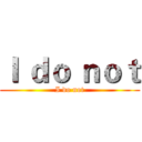 Ｉ ｄｏ ｎｏｔ (I do not)