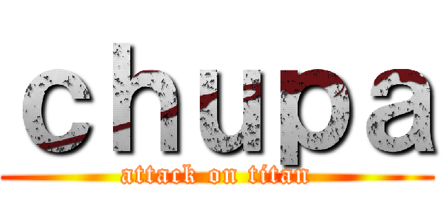 ｃｈｕｐａ (attack on titan)